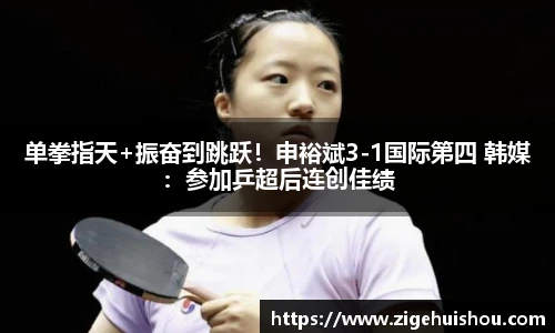 单拳指天+振奋到跳跃！申裕斌3-1国际第四 韩媒：参加乒超后连创佳绩
