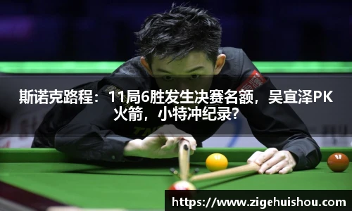 斯诺克路程：11局6胜发生决赛名额，吴宜泽PK火箭，小特冲纪录？